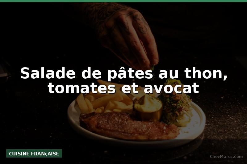 Salade de pâtes au thon, tomates et avocat