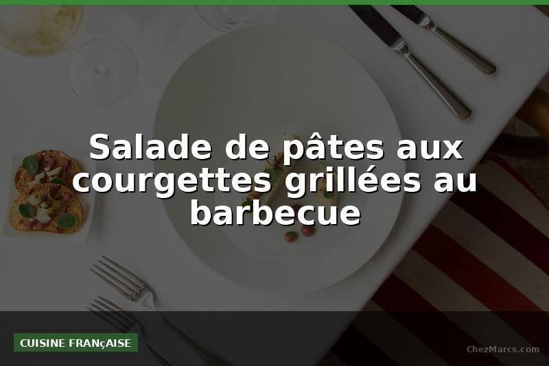 Salade de pâtes aux courgettes grillées au barbecue