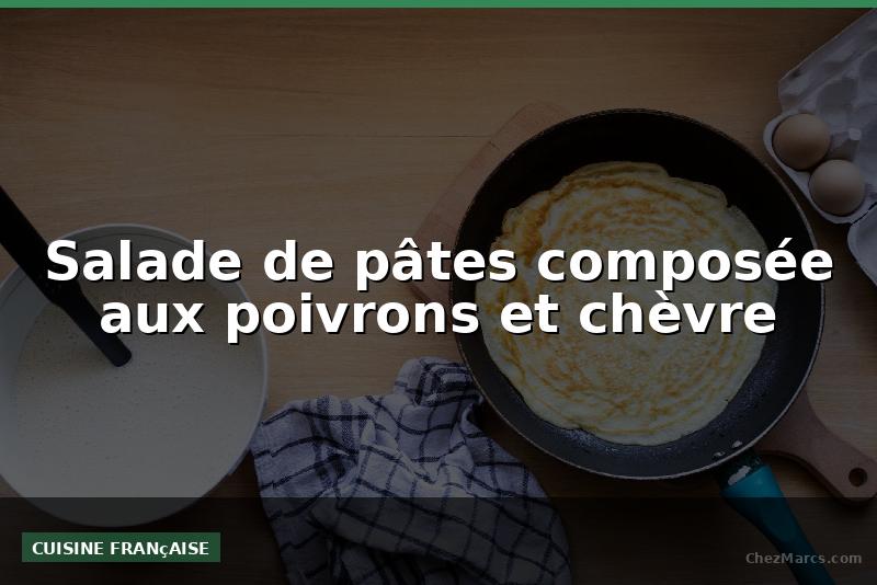 Salade de pâtes composée aux poivrons et chèvre