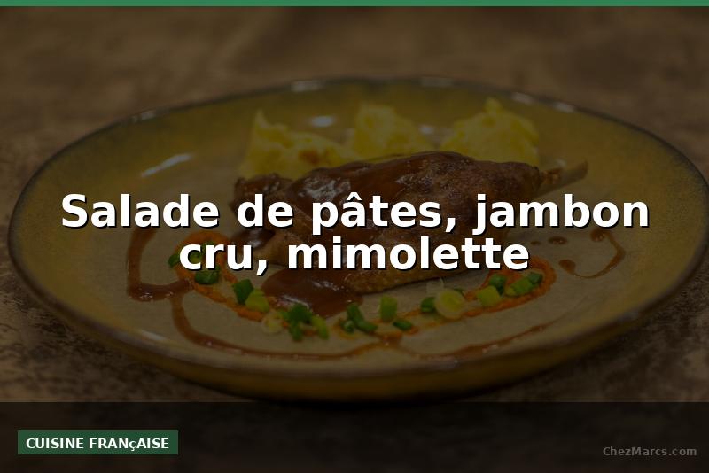 Salade de pâtes, jambon cru, mimolette