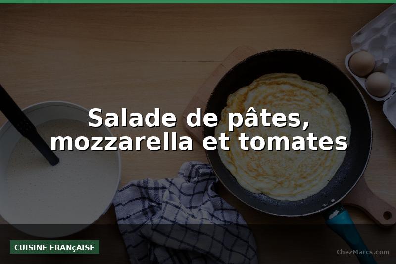Salade de pâtes, mozzarella et tomates