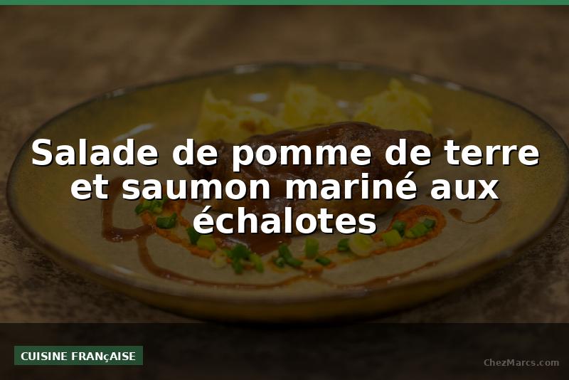 Salade de pomme de terre et saumon mariné aux échalotes