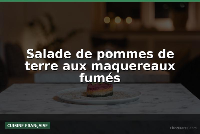Salade de pommes de terre aux maquereaux fumés