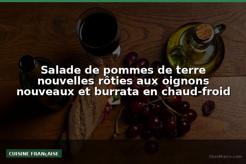 Salade de pommes de terre nouvelles rôties aux oignons nouveaux et burrata en chaud-froid