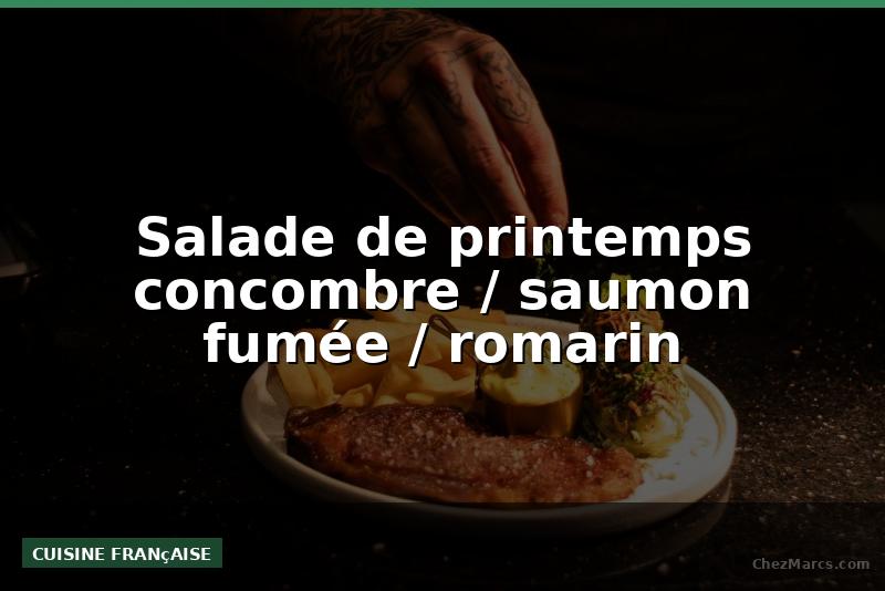 Salade de printemps concombre / saumon fumée / romarin