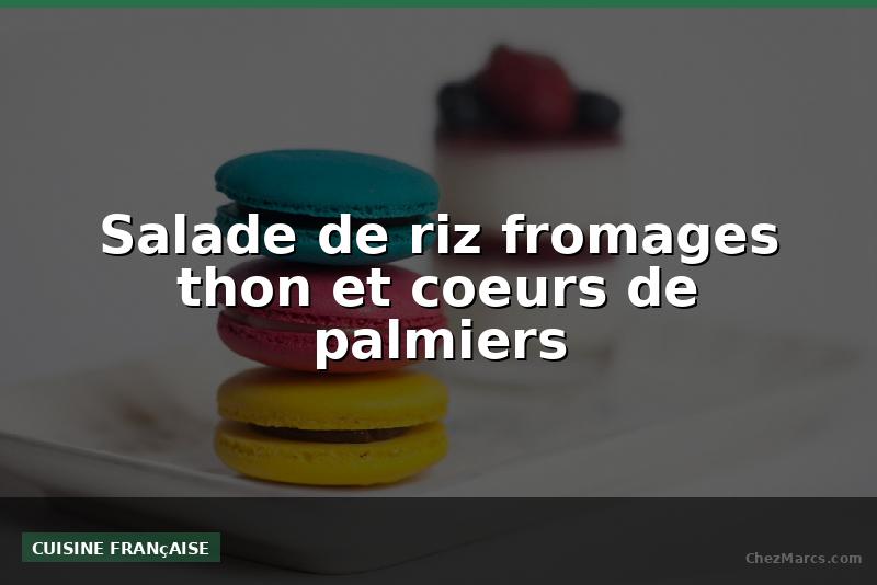 Salade de riz fromages thon et coeurs de palmiers