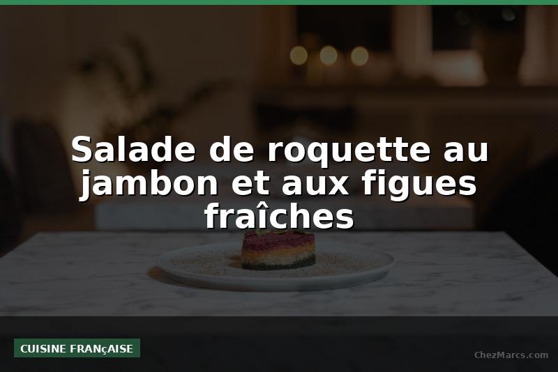 Salade de roquette au jambon et aux figues fraîches