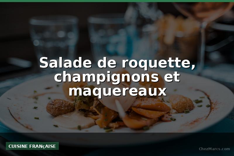Salade de roquette, champignons et maquereaux