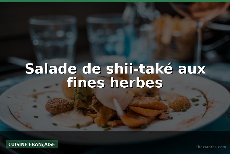 Salade de shii-také aux fines herbes