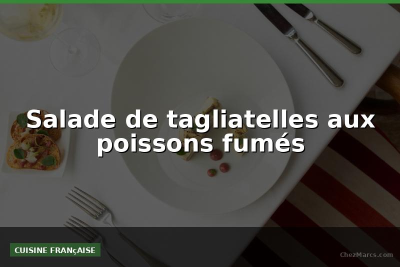 Salade de tagliatelles aux poissons fumés