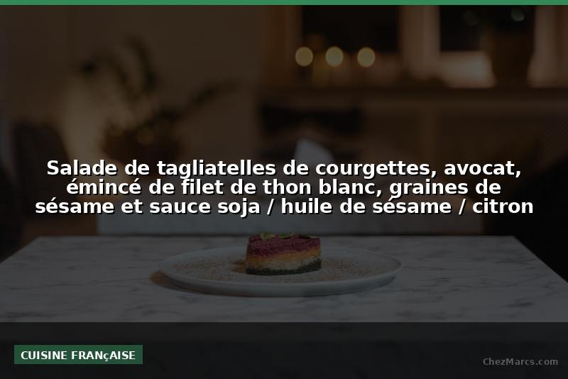 Salade de tagliatelles de courgettes, avocat, émincé de filet de thon blanc, graines de sésame et sauce soja / huile de sésame / citron