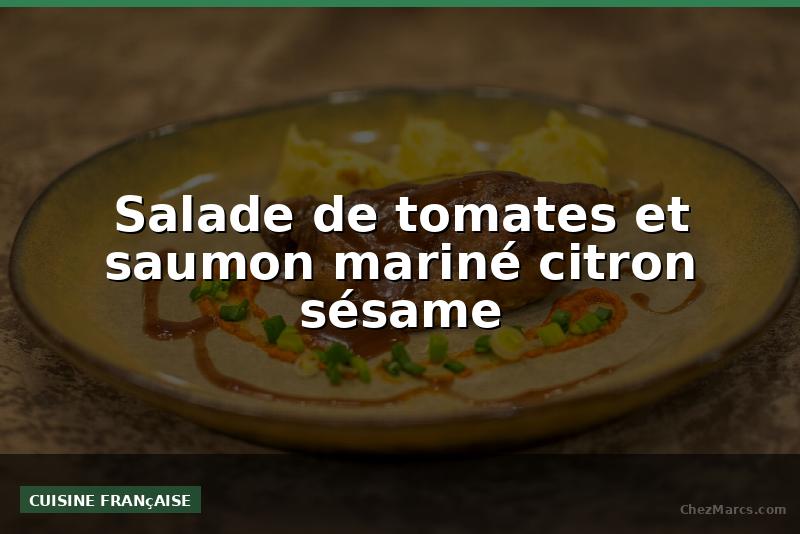 Salade de tomates et saumon mariné citron sésame