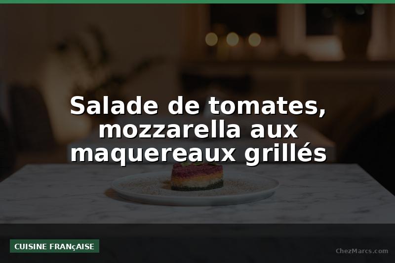 Salade de tomates, mozzarella aux maquereaux grillés