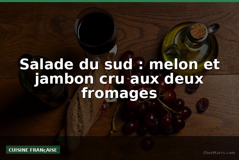 Salade du sud : melon et jambon cru aux deux fromages