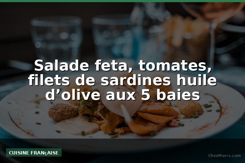 Salade feta, tomates, filets de sardines huile d’olive aux 5 baies