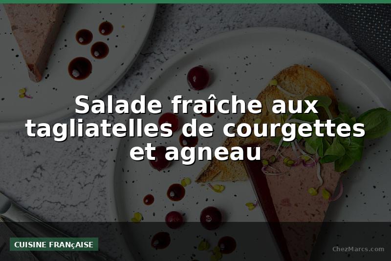 Salade fraîche aux tagliatelles de courgettes et agneau