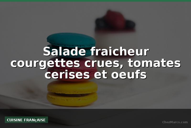 Salade fraicheur courgettes crues, tomates cerises et oeufs