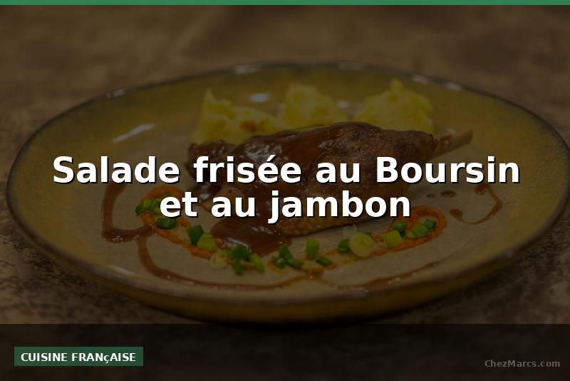 Salade frisée au Boursin et au jambon