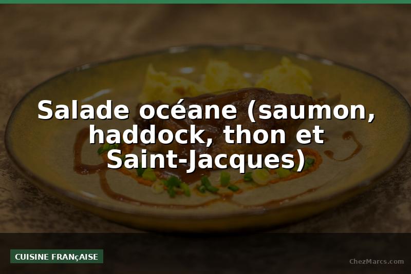 Salade océane (saumon, haddock, thon et Saint-Jacques)