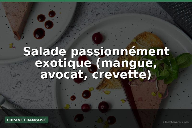Salade passionnément exotique (mangue, avocat, crevette)