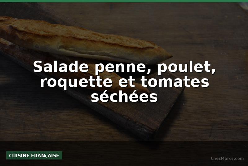 Salade penne, poulet, roquette et tomates séchées