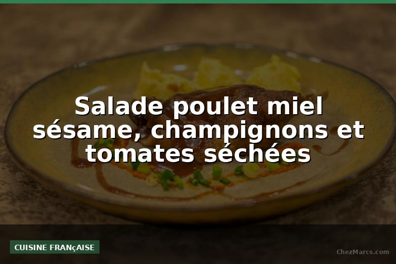 Salade poulet miel sésame, champignons et tomates séchées