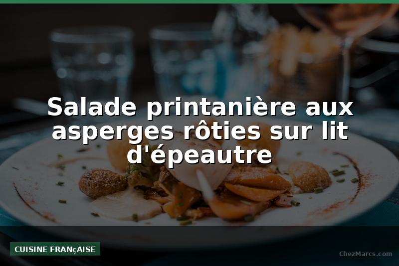 Salade printanière aux asperges rôties sur lit d'épeautre