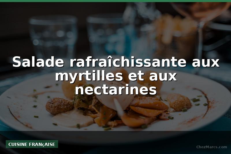 Salade rafraîchissante aux myrtilles et aux nectarines