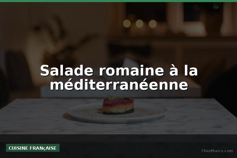 Salade romaine à la méditerranéenne