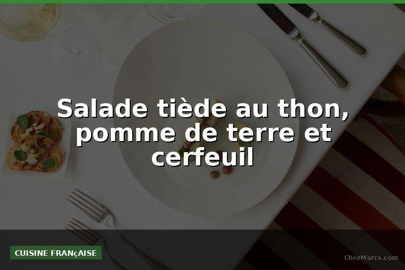 Salade tiède au thon, pomme de terre et cerfeuil