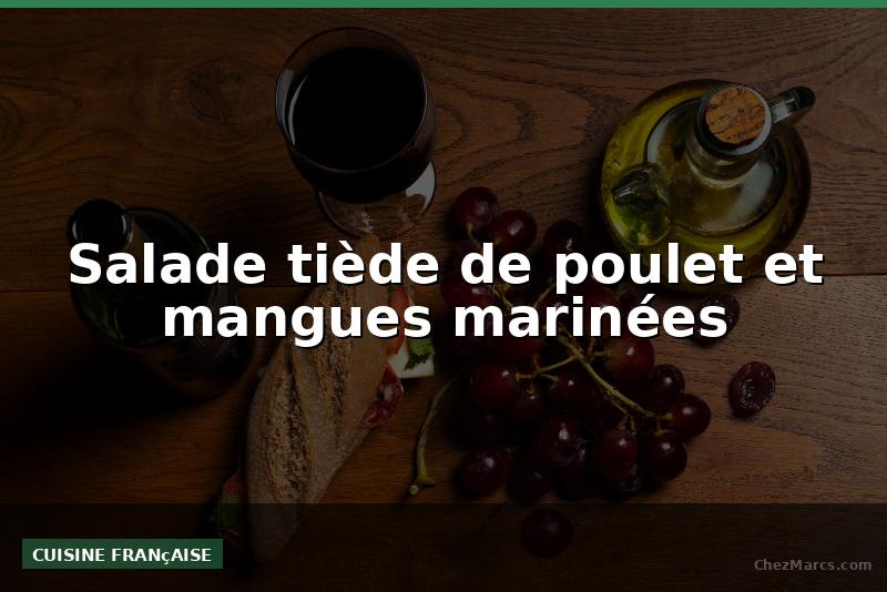 Salade tiède de poulet et mangues marinées