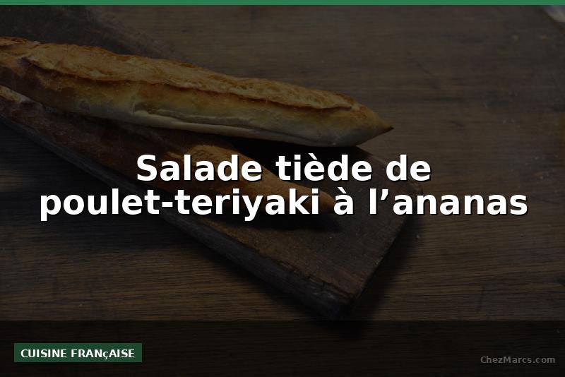 Salade tiède de poulet-teriyaki à l’ananas