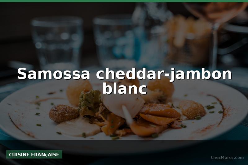 Samossa cheddar-jambon blanc