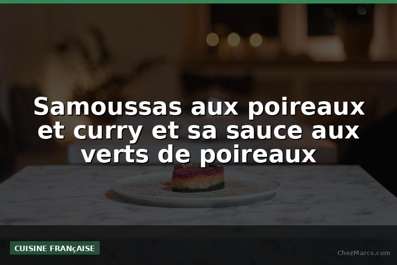 Samoussas aux poireaux et curry et sa sauce aux verts de poireaux