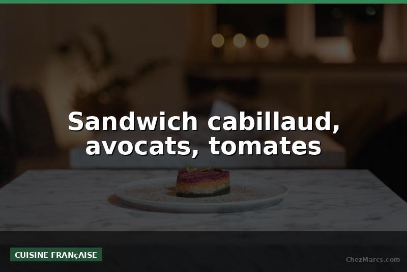 Sandwich cabillaud, avocats, tomates