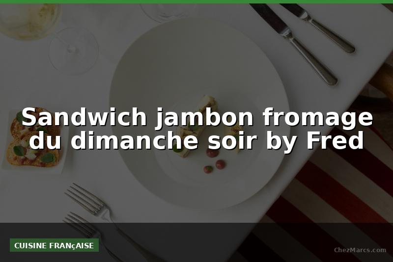 Sandwich jambon fromage du dimanche soir by Fred