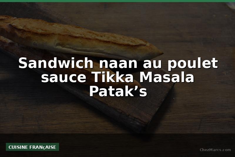 Sandwich naan au poulet sauce Tikka Masala Patak’s