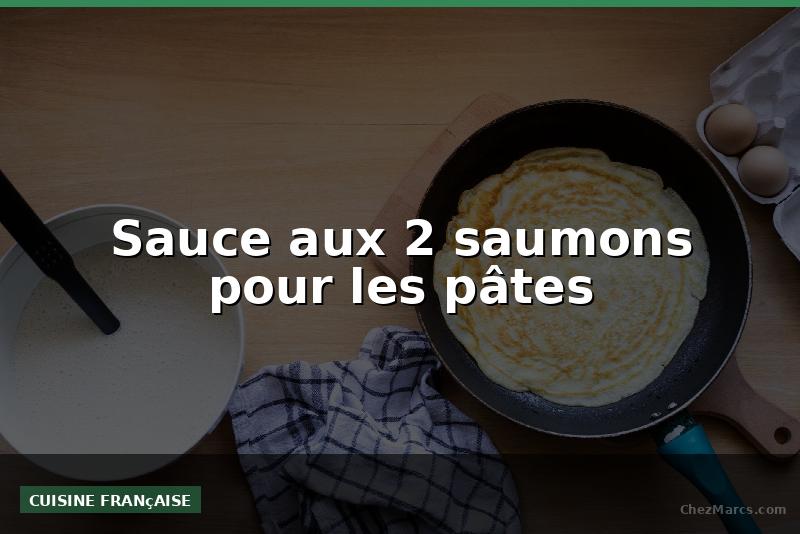 Sauce aux 2 saumons pour les pâtes
