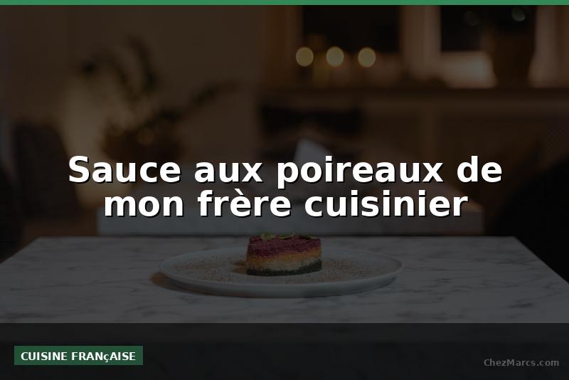 Sauce aux poireaux de mon frère cuisinier
