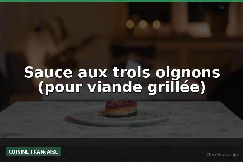 Sauce aux trois oignons (pour viande grillée)
