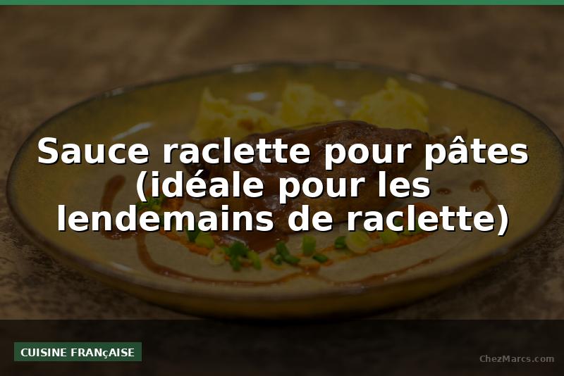 Sauce raclette pour pâtes (idéale pour les lendemains de raclette)
