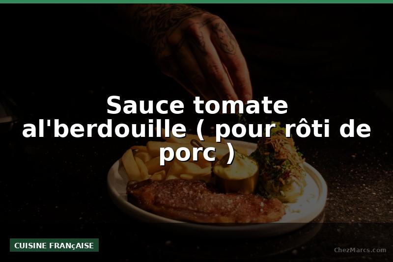 Sauce tomate al'berdouille ( pour rôti de porc )