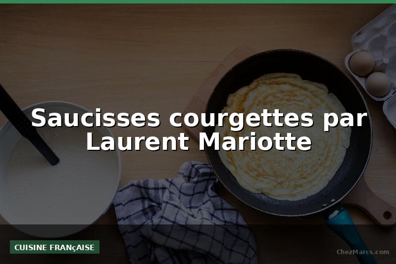 Saucisses courgettes par Laurent Mariotte