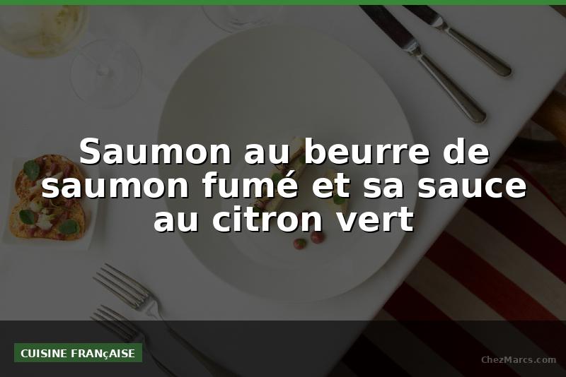 Saumon au beurre de saumon fumé et sa sauce au citron vert