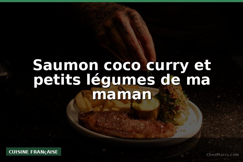 Saumon coco curry et petits légumes de ma maman