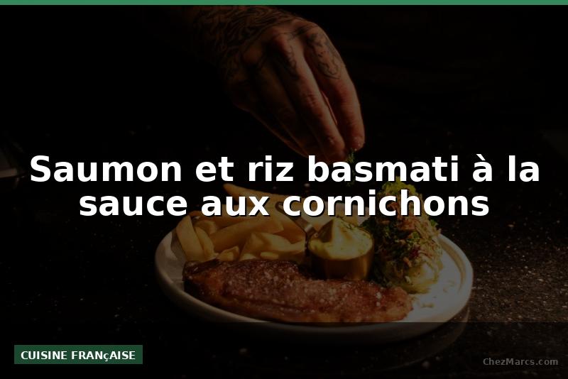 Saumon et riz basmati à la sauce aux cornichons