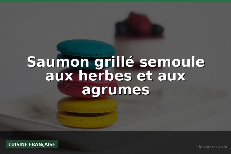 Saumon grillé semoule aux herbes et aux agrumes
