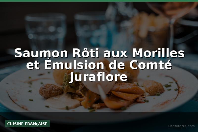 Saumon Rôti aux Morilles et Émulsion de Comté Juraflore