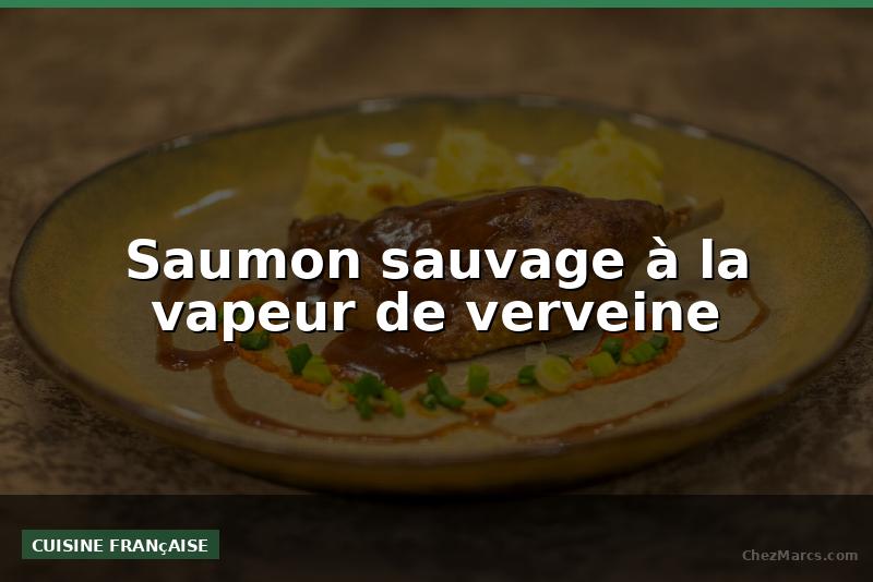 Saumon sauvage à la vapeur de verveine