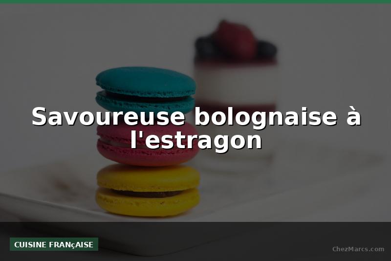 Savoureuse bolognaise à l'estragon